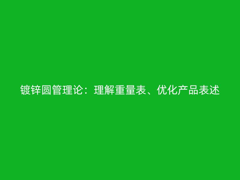 鍍鋅圓管理論：理解重量表、優(yōu)化產(chǎn)品表述