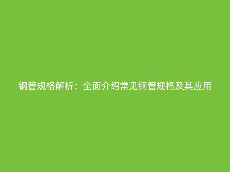 鋼管規(guī)格解析：全面介紹常見鋼管規(guī)格及其應(yīng)用