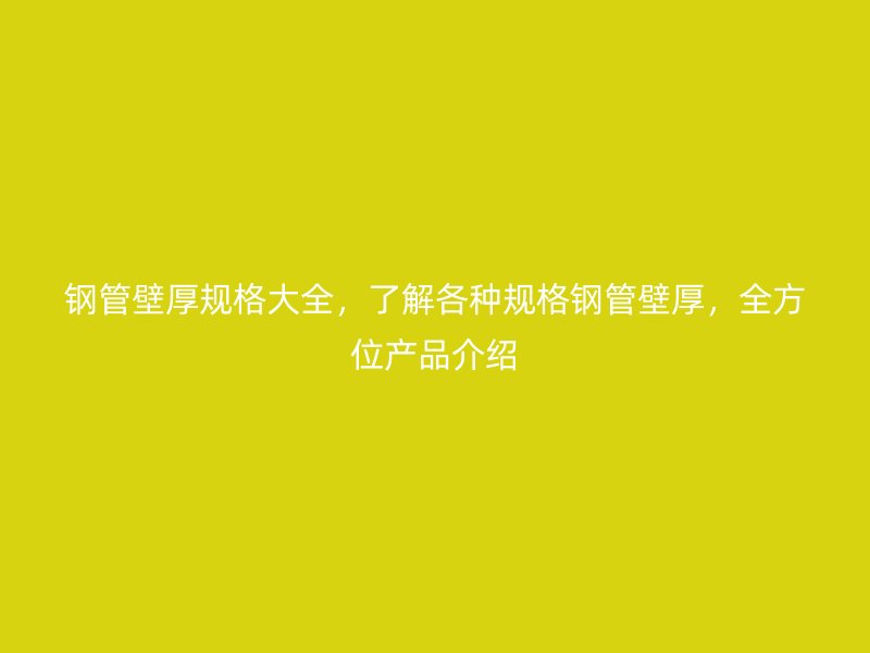 鋼管壁厚規(guī)格大全，了解各種規(guī)格鋼管壁厚，全方位產(chǎn)品介紹