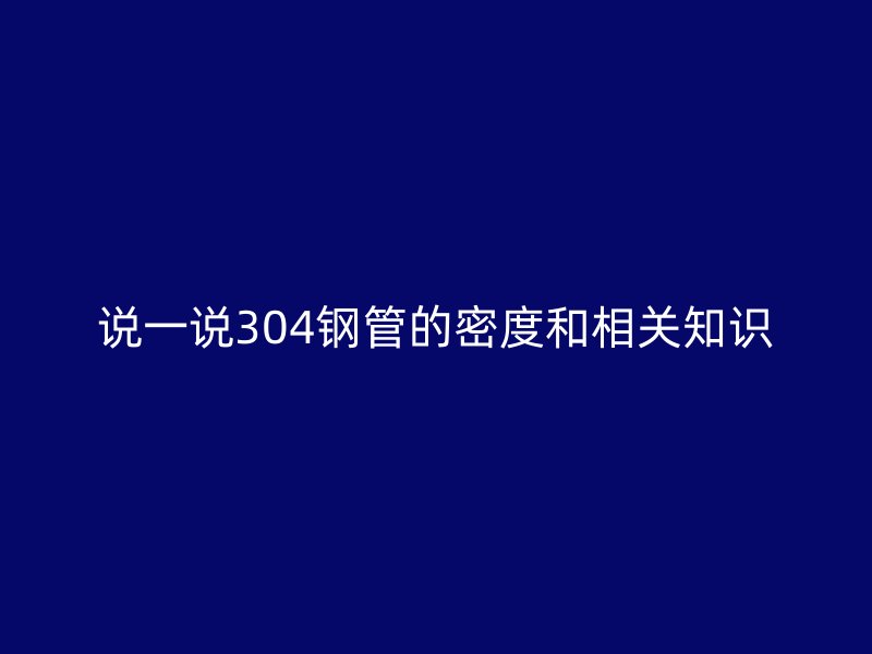 說一說304鋼管的密度和相關(guān)知識
