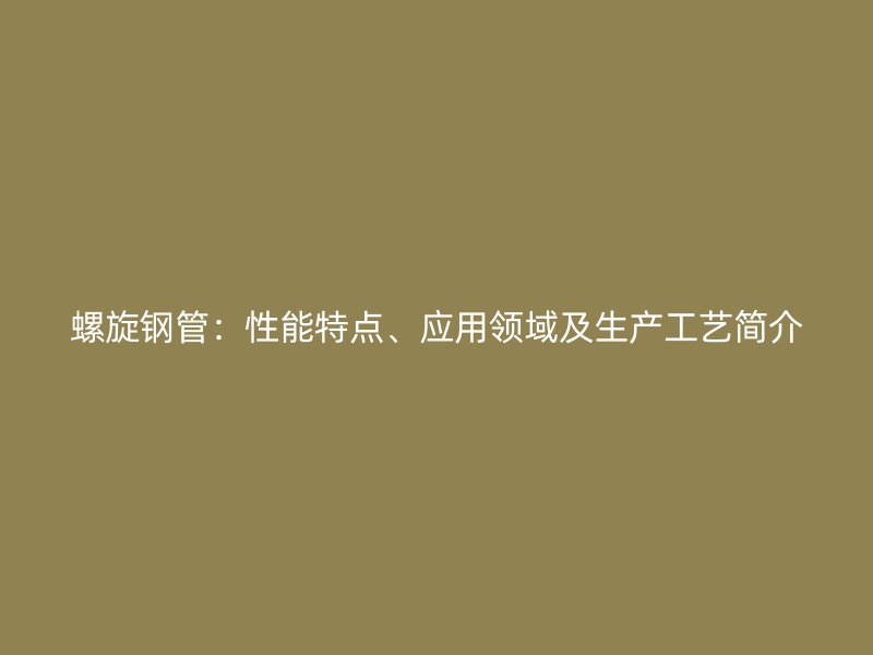 螺旋鋼管：性能特點、應用領域及生產(chǎn)工藝簡介