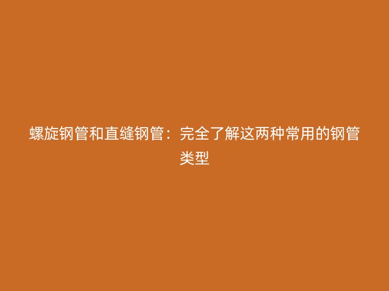 螺旋鋼管和直縫鋼管：完全了解這兩種常用的鋼管類(lèi)型
