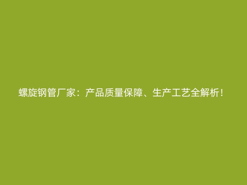 螺旋鋼管廠家：產品質量保障、生產工藝全解析！