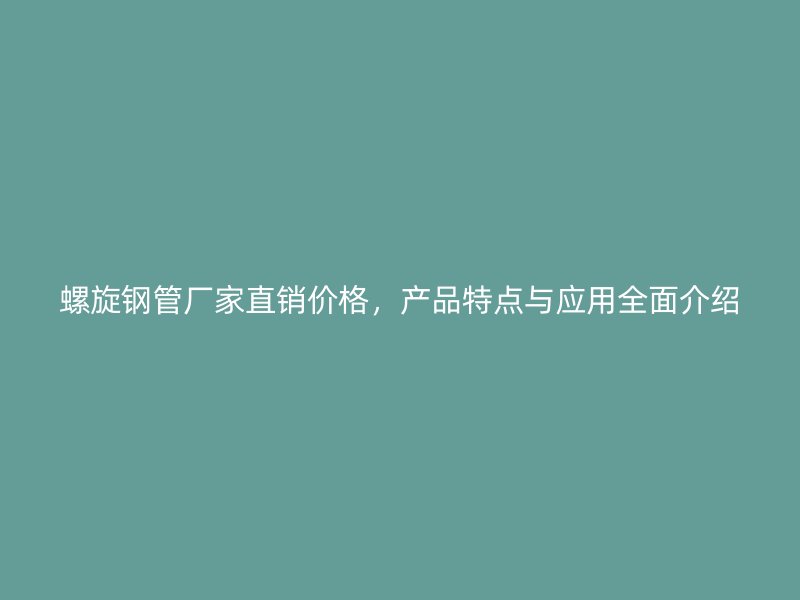 螺旋鋼管廠家直銷價(jià)格，產(chǎn)品特點(diǎn)與應(yīng)用全面介紹