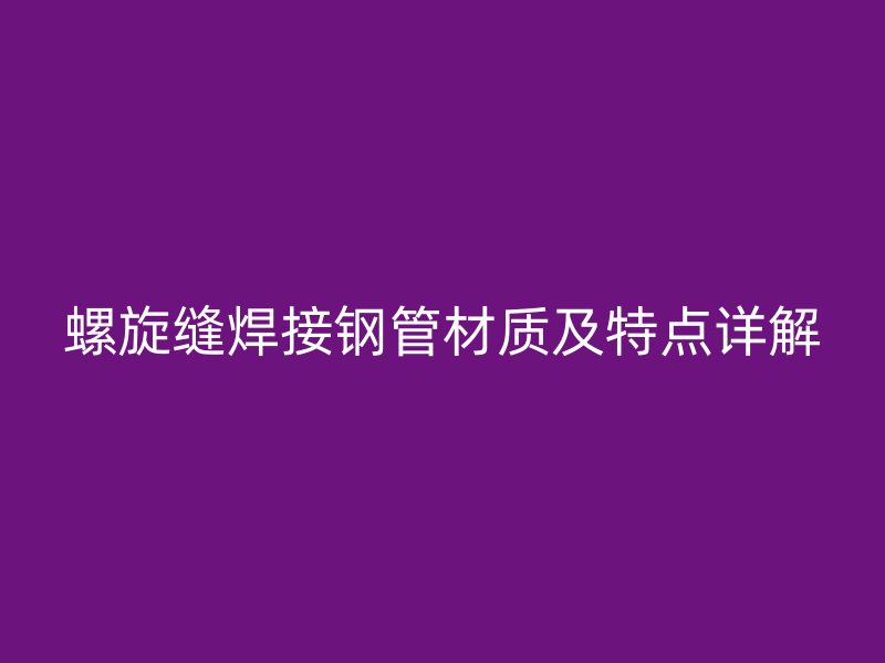 螺旋縫焊接鋼管材質及特點詳解