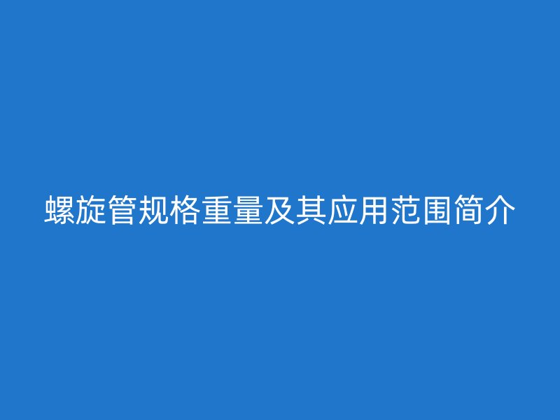 螺旋管規(guī)格重量及其應(yīng)用范圍簡介