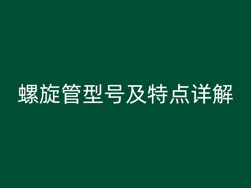 螺旋管型號及特點(diǎn)詳解