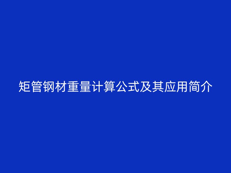 矩管鋼材重量計(jì)算公式及其應(yīng)用簡介