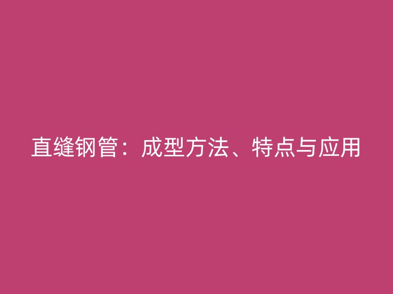 直縫鋼管：成型方法、特點與應用