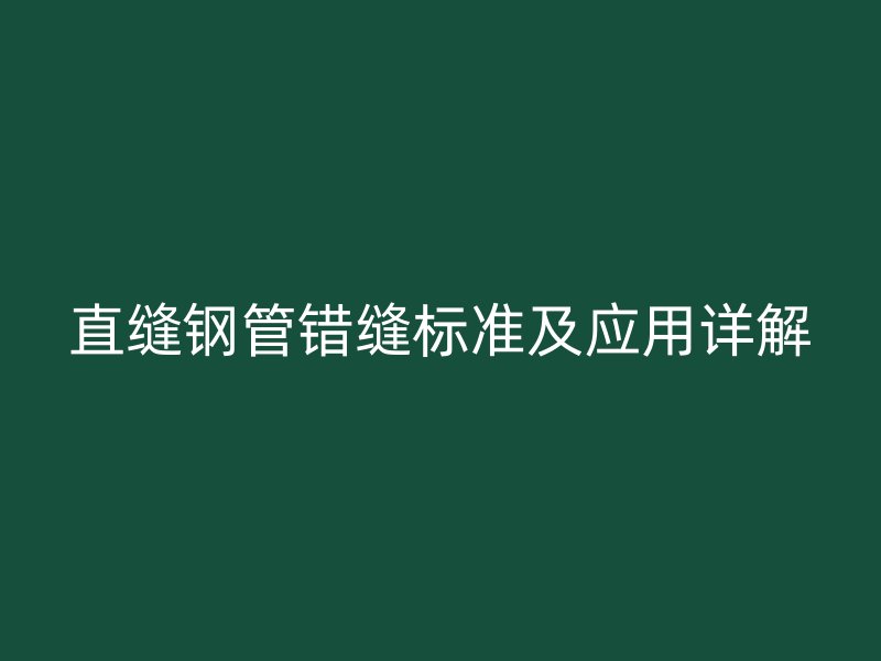 直縫鋼管錯縫標準及應用詳解