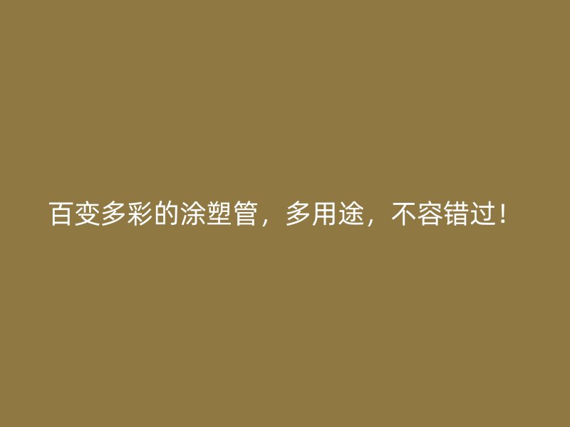 百變多彩的涂塑管，多用途，不容錯過！