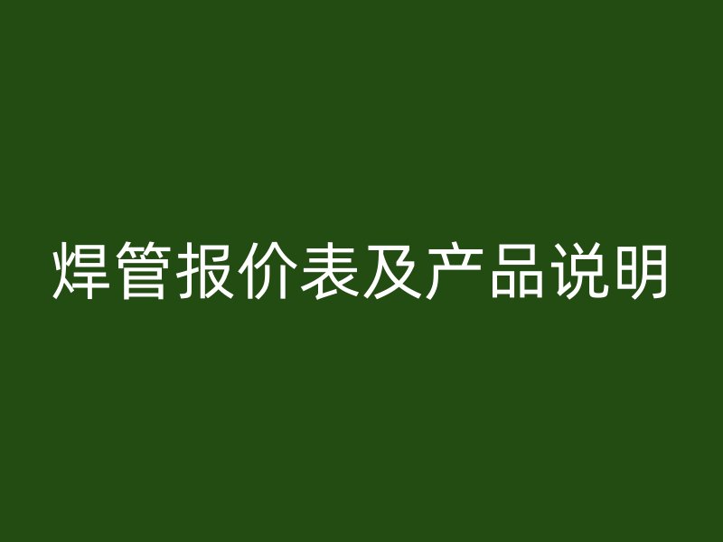 焊管報價表及產(chǎn)品說明