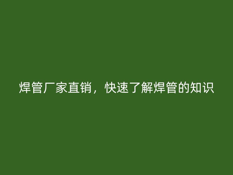 焊管廠家直銷，快速了解焊管的知識(shí)