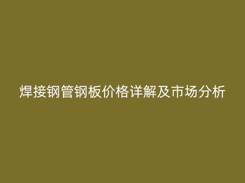 焊接鋼管鋼板價(jià)格詳解及市場(chǎng)分析