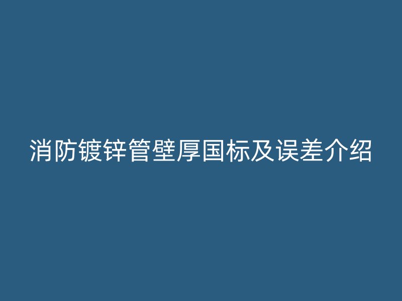 消防鍍鋅管壁厚國(guó)標(biāo)及誤差介紹