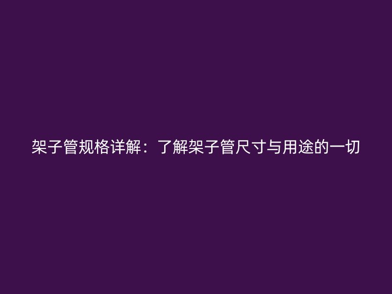 架子管規(guī)格詳解：了解架子管尺寸與用途的一切