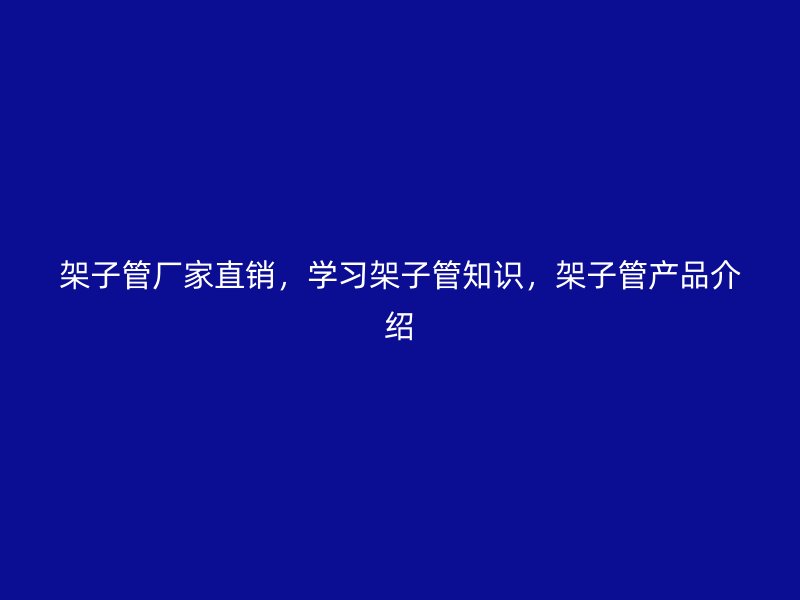 架子管廠家直銷，學(xué)習(xí)架子管知識(shí)，架子管產(chǎn)品介紹