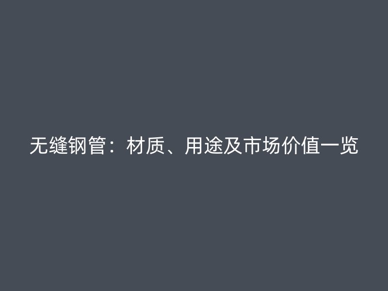 無縫鋼管：材質(zhì)、用途及市場價(jià)值一覽