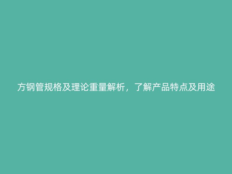 方鋼管規(guī)格及理論重量解析，了解產(chǎn)品特點及用途