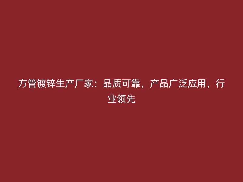 方管鍍鋅生產(chǎn)廠家：品質(zhì)可靠，產(chǎn)品廣泛應(yīng)用，行業(yè)領(lǐng)先