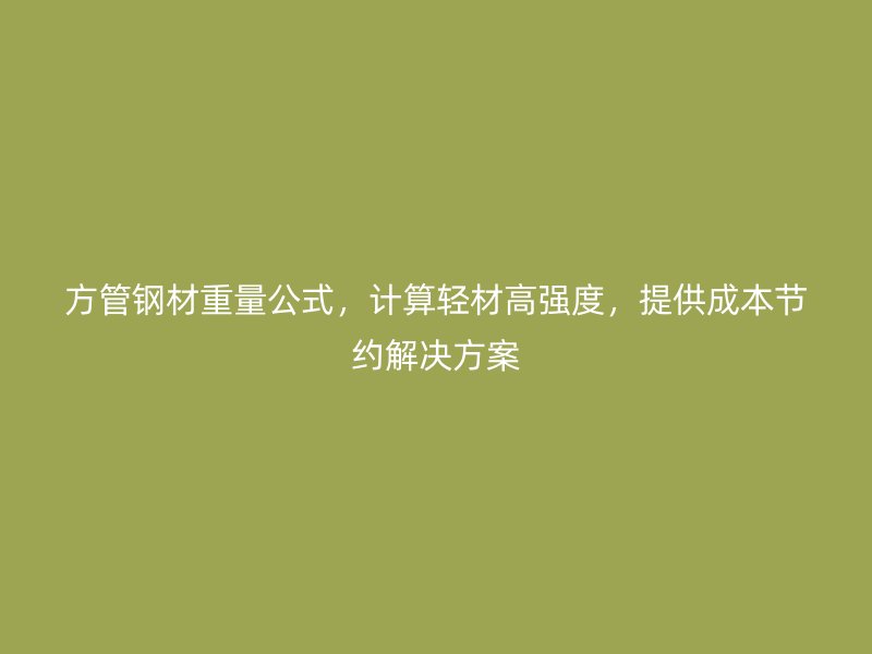 方管鋼材重量公式，計算輕材高強度，提供成本節(jié)約解決方案