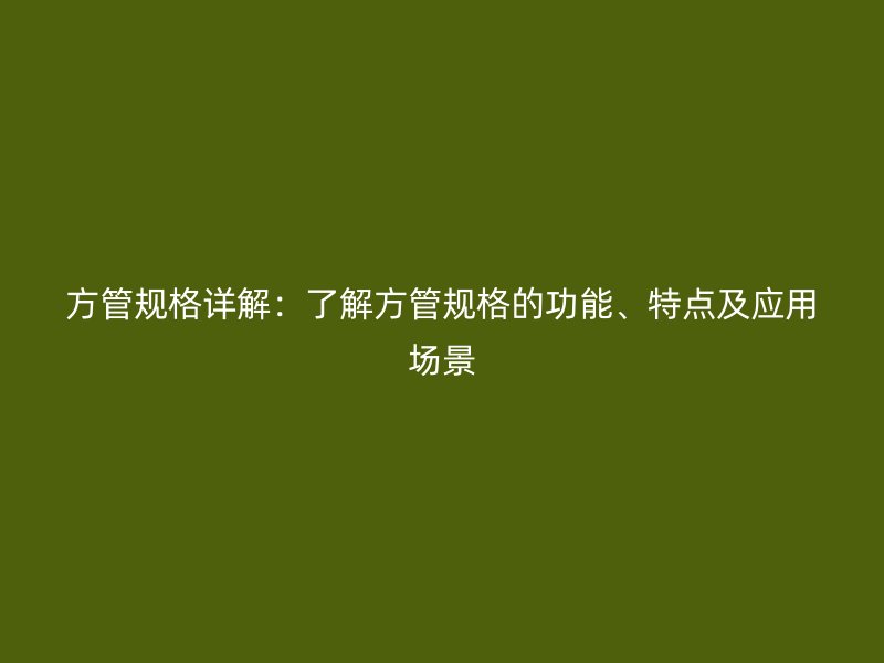 方管規(guī)格詳解：了解方管規(guī)格的功能、特點及應(yīng)用場景