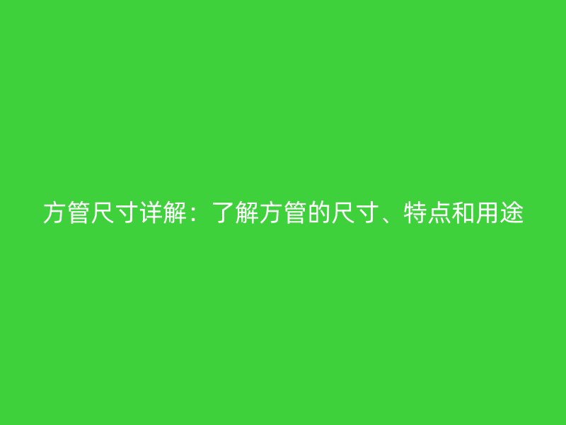 方管尺寸詳解：了解方管的尺寸、特點(diǎn)和用途