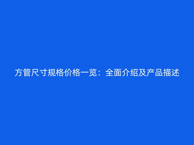 方管尺寸規(guī)格價(jià)格一覽：全面介紹及產(chǎn)品描述