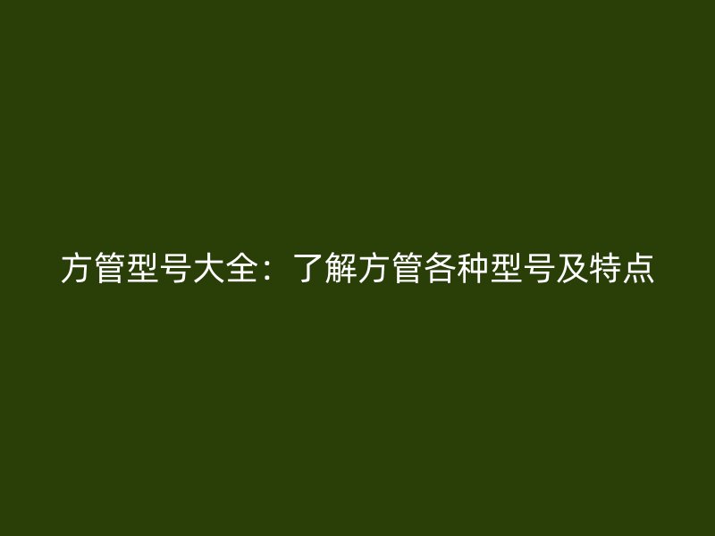 方管型號大全：了解方管各種型號及特點