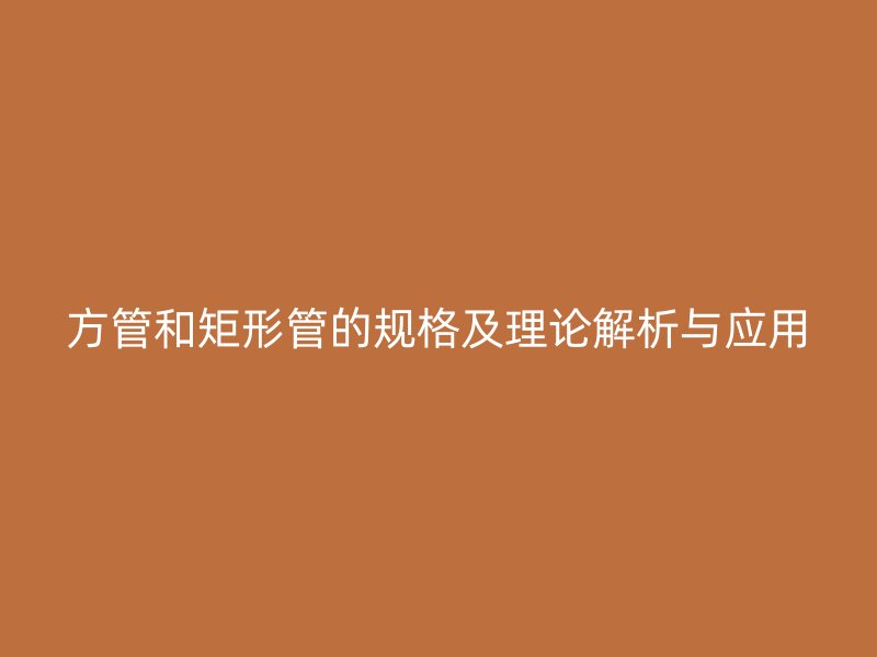 方管和矩形管的規(guī)格及理論解析與應用