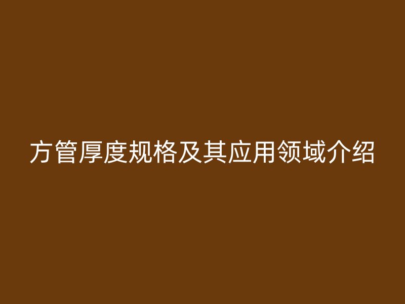 方管厚度規(guī)格及其應用領域介紹