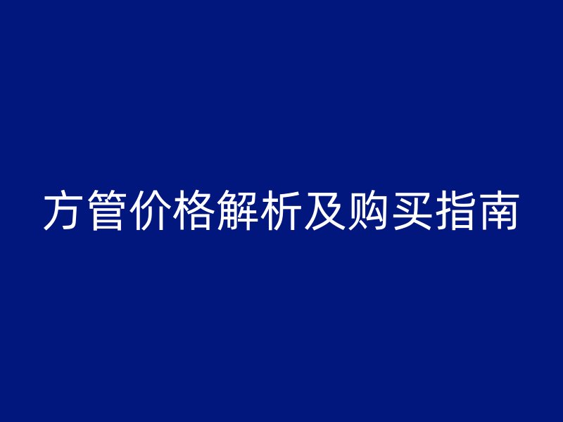 方管價(jià)格解析及購買指南