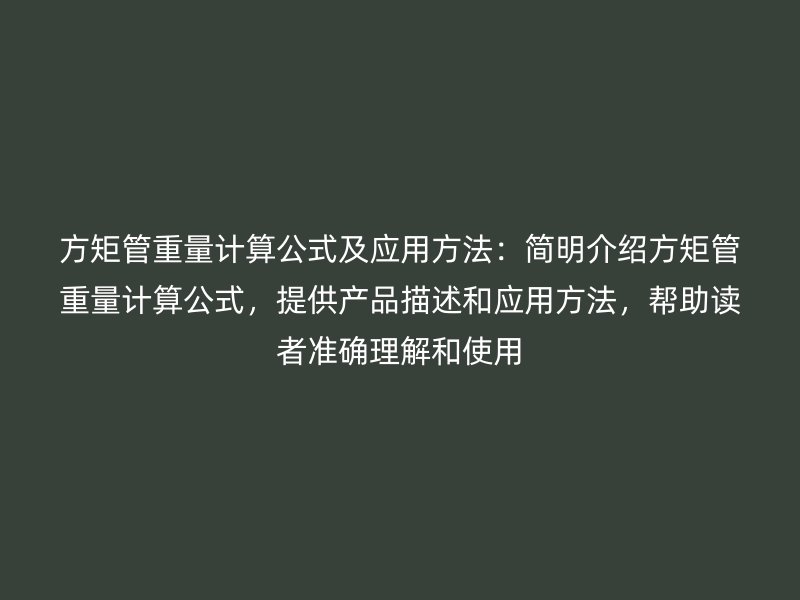 方矩管重量計(jì)算公式及應(yīng)用方法：簡(jiǎn)明介紹方矩管重量計(jì)算公式，提供產(chǎn)品描述和應(yīng)用方法，幫助讀者準(zhǔn)確理解和使用