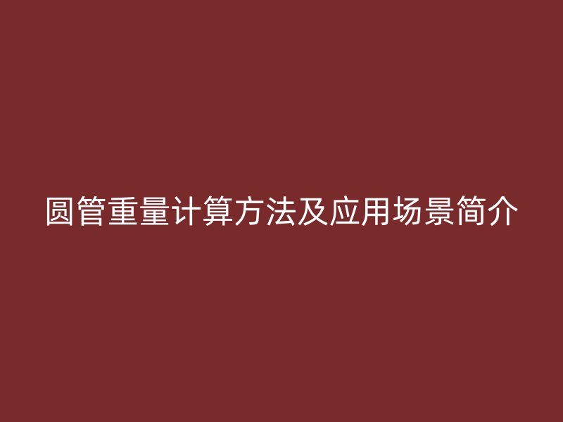 圓管重量計(jì)算方法及應(yīng)用場(chǎng)景簡介