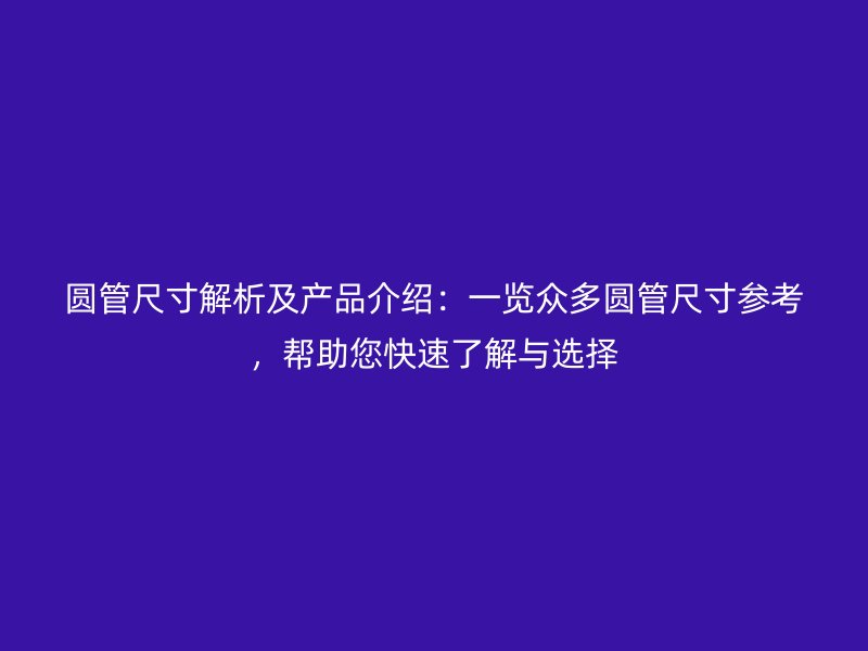 圓管尺寸解析及產(chǎn)品介紹：一覽眾多圓管尺寸參考，幫助您快速了解與選擇