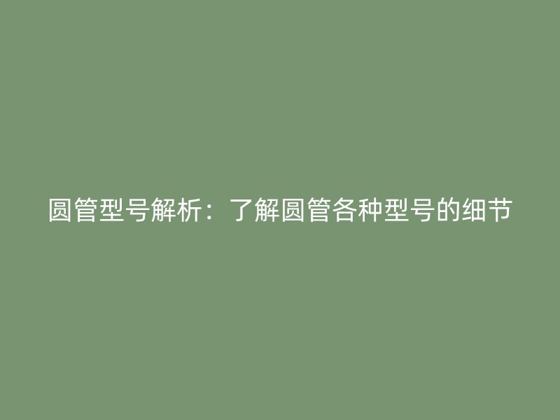 圓管型號(hào)解析：了解圓管各種型號(hào)的細(xì)節(jié)