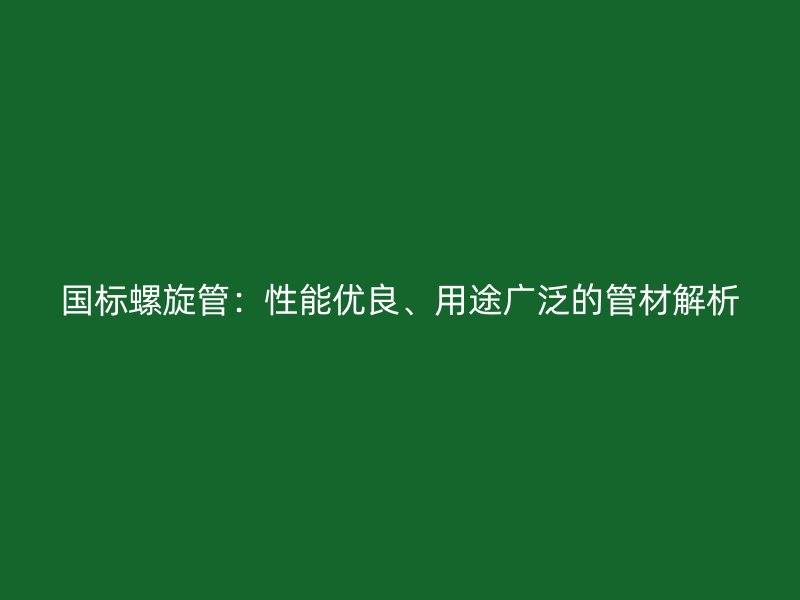國(guó)標(biāo)螺旋管：性能優(yōu)良、用途廣泛的管材解析