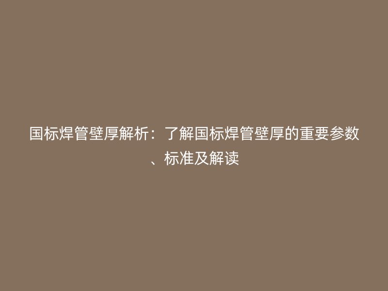 國標焊管壁厚解析：了解國標焊管壁厚的重要參數(shù)、標準及解讀