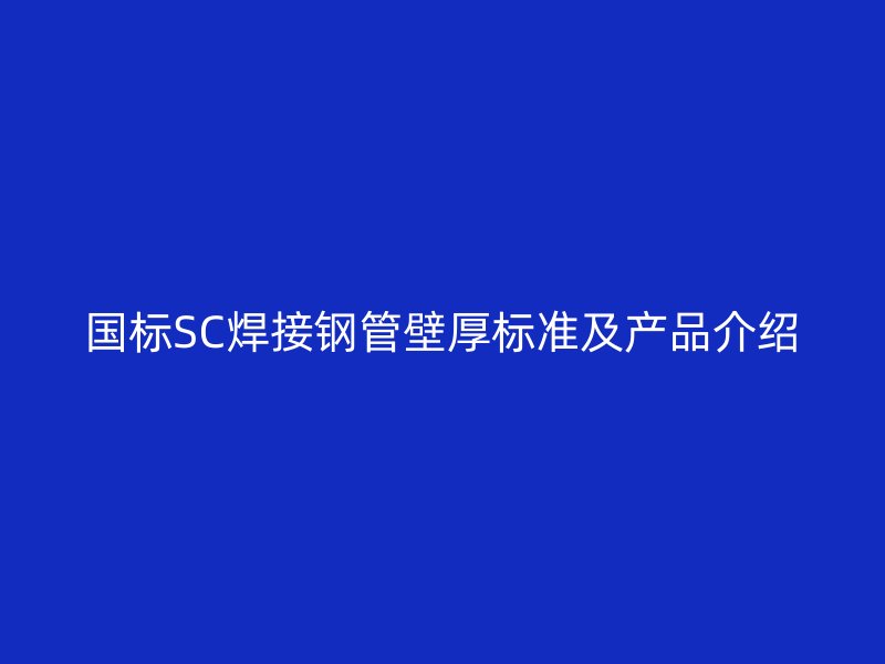 國標SC焊接鋼管壁厚標準及產(chǎn)品介紹