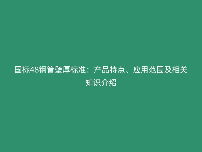 國(guó)標(biāo)48鋼管壁厚標(biāo)準(zhǔn)：產(chǎn)品特點(diǎn)、應(yīng)用范圍及相關(guān)知識(shí)介紹