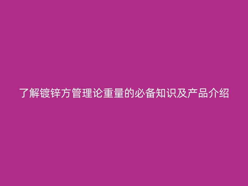 了解鍍鋅方管理論重量的必備知識及產(chǎn)品介紹