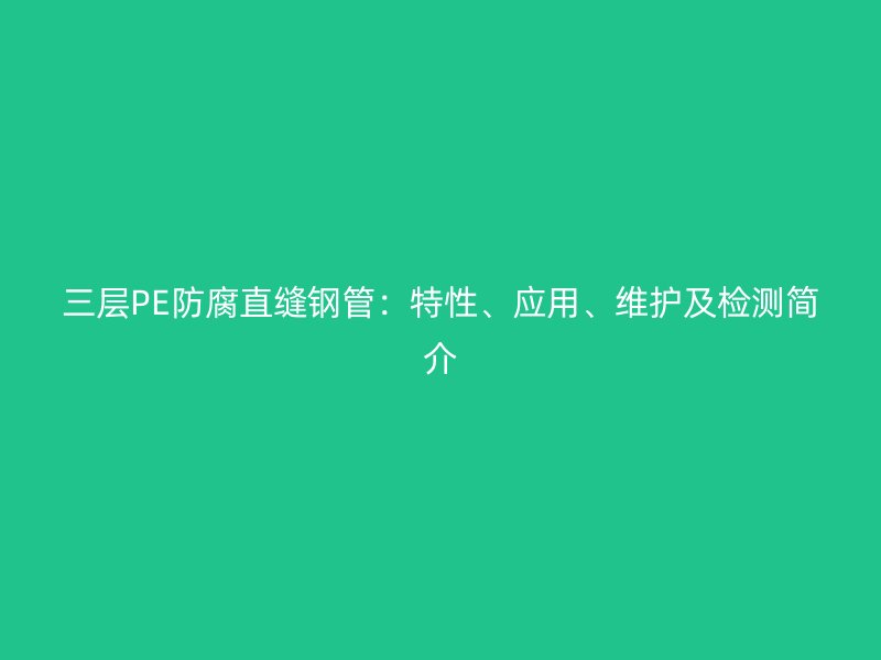 三層PE防腐直縫鋼管：特性、應用、維護及檢測簡介