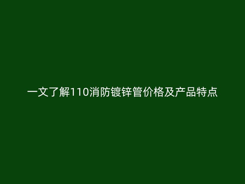一文了解110消防鍍鋅管價(jià)格及產(chǎn)品特點(diǎn)