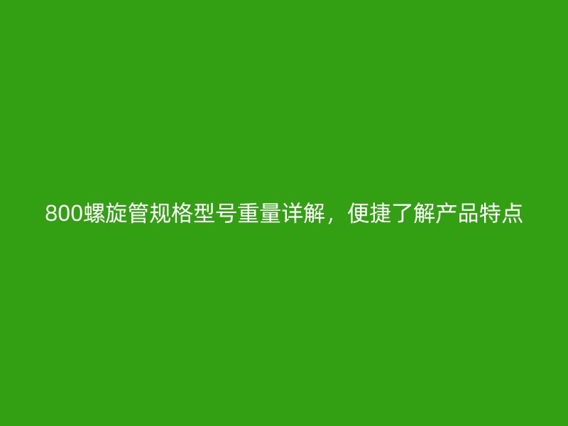 800螺旋管規(guī)格型號(hào)重量詳解，便捷了解產(chǎn)品特點(diǎn)