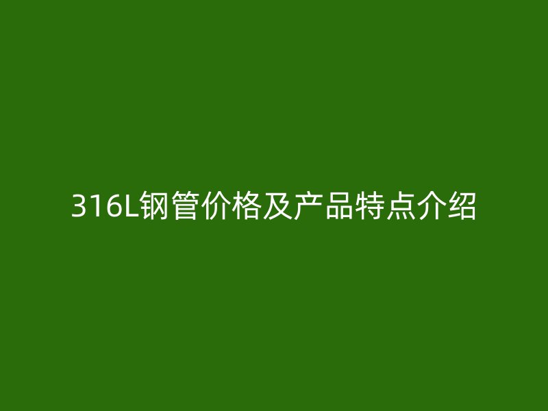 316L鋼管價格及產(chǎn)品特點介紹