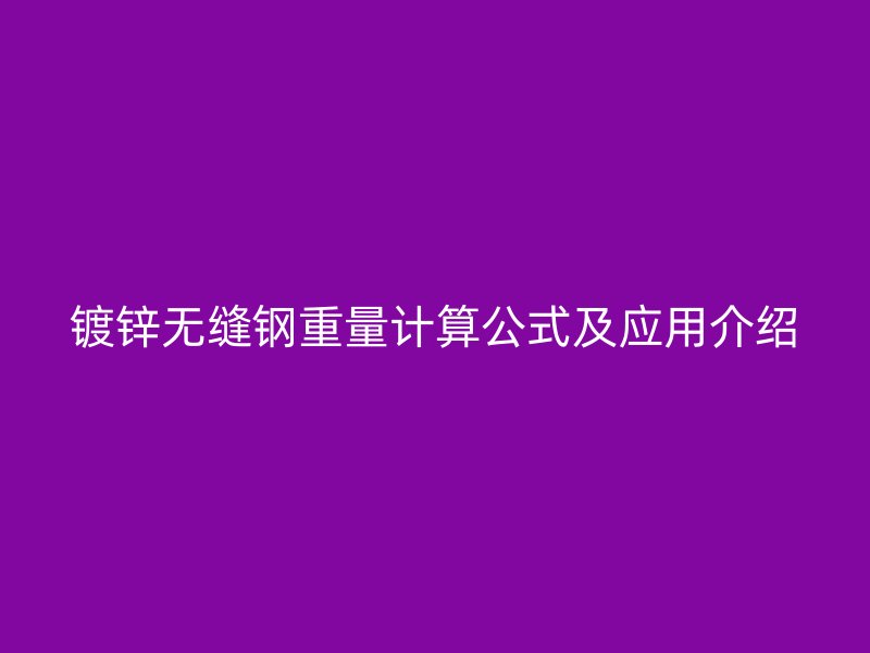 鍍鋅無(wú)縫鋼重量計(jì)算公式及應(yīng)用介紹
