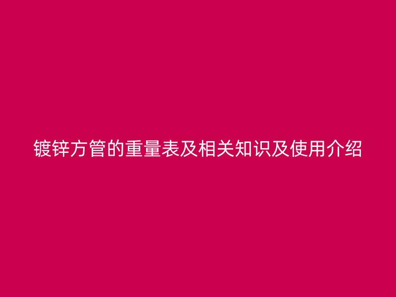 鍍鋅方管的重量表及相關知識及使用介紹