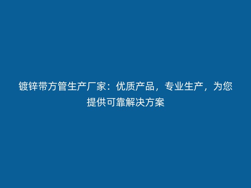 鍍鋅帶方管生產(chǎn)廠家：優(yōu)質(zhì)產(chǎn)品，專業(yè)生產(chǎn)，為您提供可靠解決方案