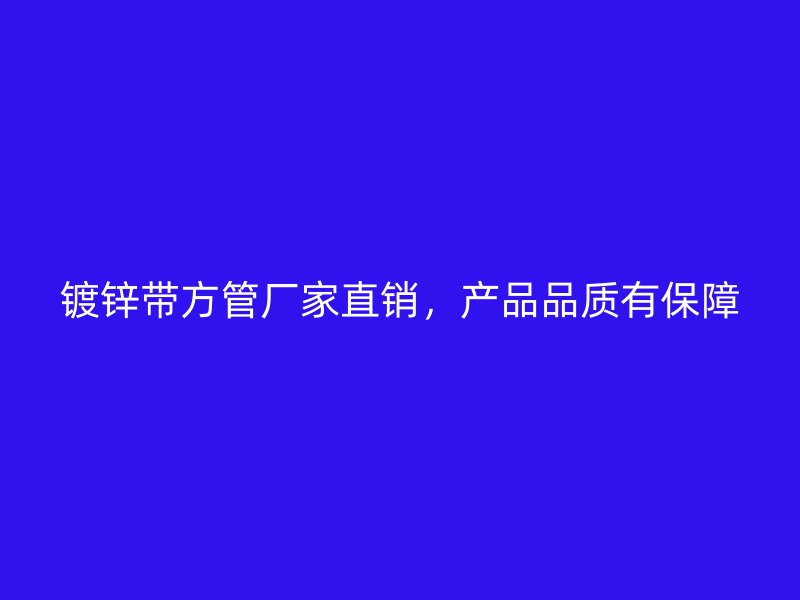 鍍鋅帶方管廠家直銷，產(chǎn)品品質(zhì)有保障