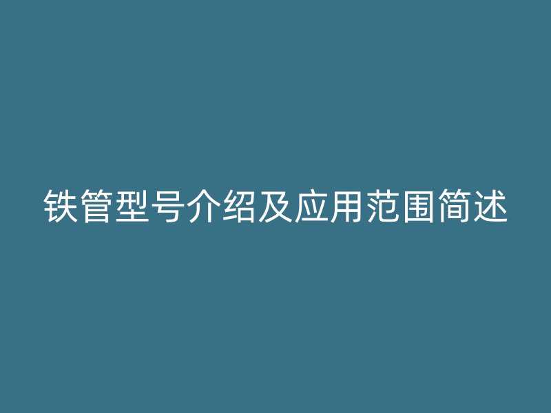 鐵管型號介紹及應用范圍簡述